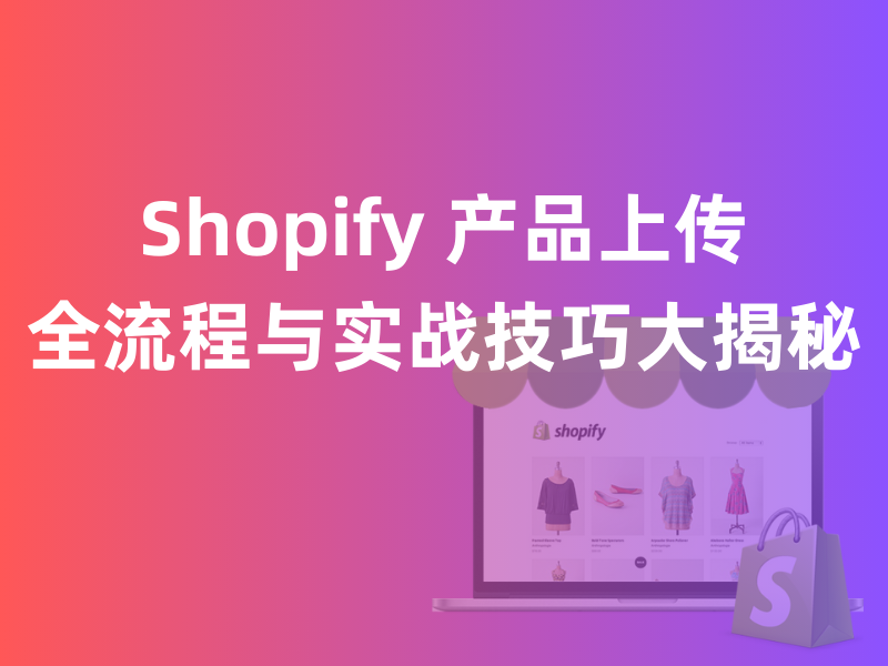 Shopify 外貿(mào)獨(dú)立站產(chǎn)品上傳全攻略：打造高效產(chǎn)品管理體系
