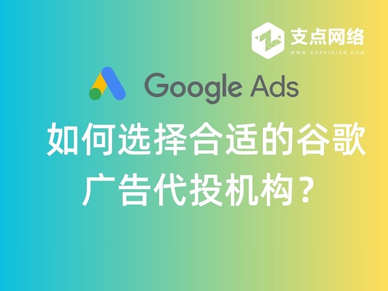 如何选择合适的谷歌广告代投机构？