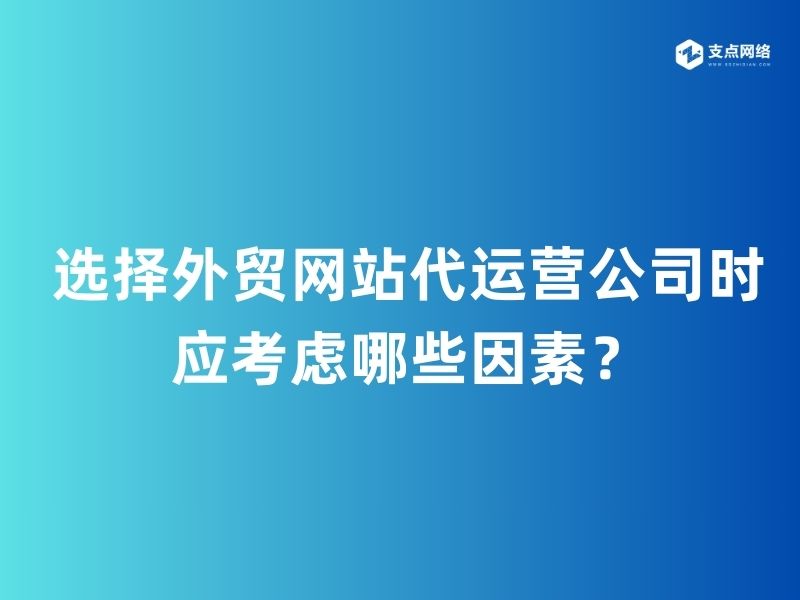 选择外贸网站代运营公司时应考虑哪些因素？