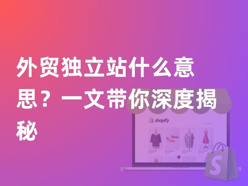 外贸独立站什么意思？一文带你深度揭秘