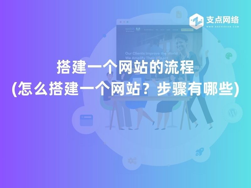 搭建一个网站的流程(怎么搭建一个网站？步骤有哪些)