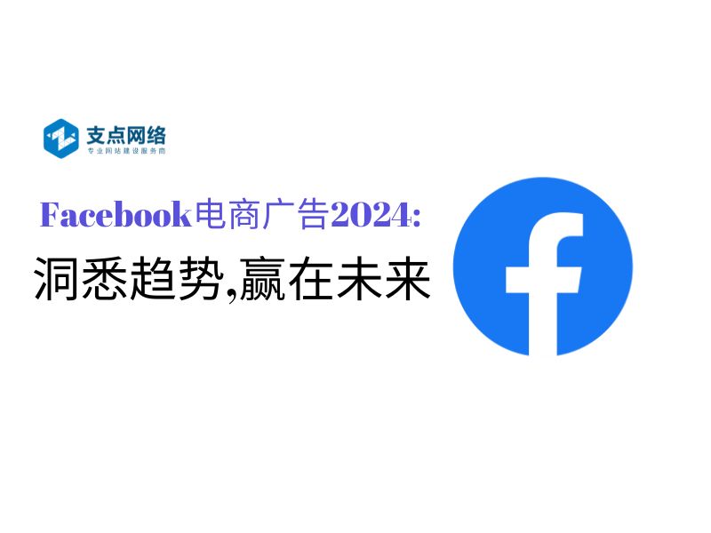 Facebook电商广告2024:洞悉趋势,赢在未来