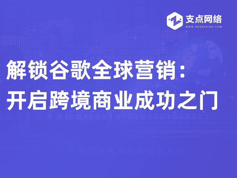 解锁谷歌全球营销：开启跨境商业成功之门