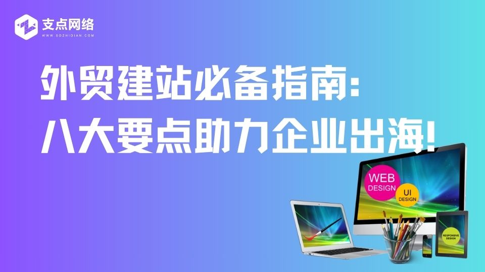 外贸建站必备指南:八大要点助力企业出海!