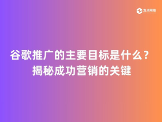 谷歌推广的主要目标是什么？揭秘成功营销的关键.jpg