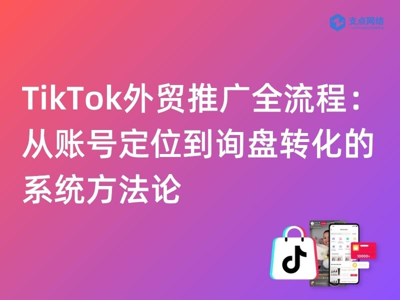 TikTok外贸推广全流程：从账号定位到询盘转化的系统方法论