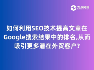 如何利用SEO技术提高文章在Google搜索结果中的排名,从而吸引更多潜在外贸客户.jpg