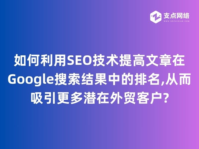  如何利用SEO技术提高文章在Google搜索结果中的排名,从而吸引更多潜在外贸客户?