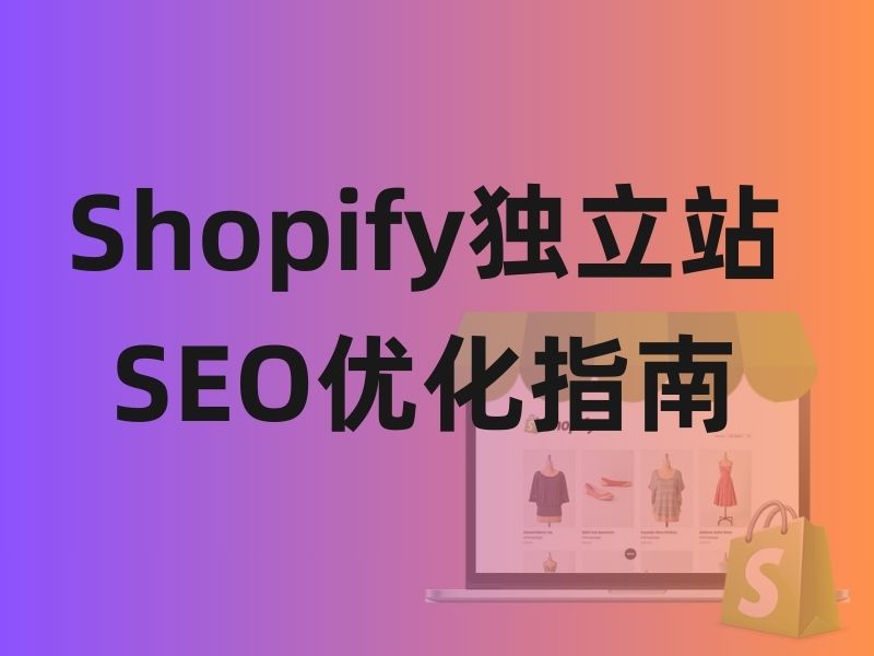 Shopify独立站SEO优化指南：从0到1打造高效自然流量获客体系