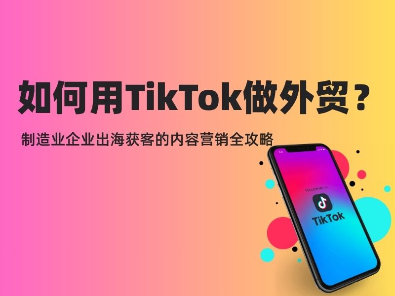 如何用TikTok做外贸？制造业企业出海获客的内容营销全攻略