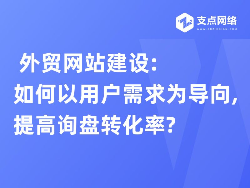  外贸网站建设:如何以用户需求为导向,提高询盘转化率?