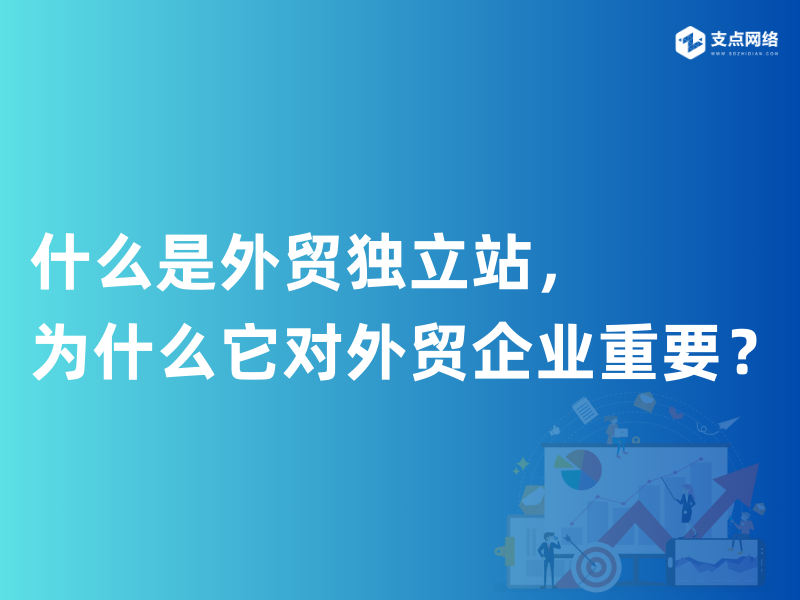 什么是外贸独立站，为什么它对外贸企业重要？