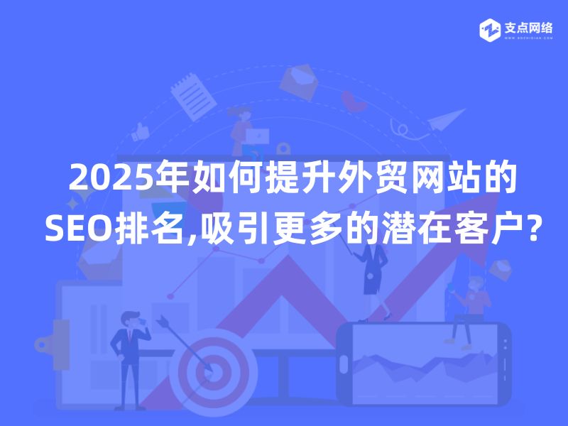 2025年如何提升外贸网站的SEO排名,吸引更多的潜在客户?