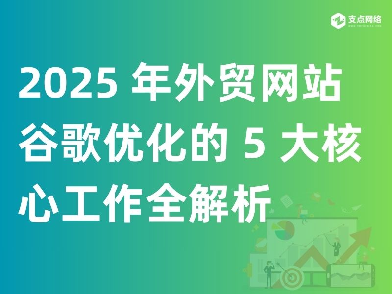 2025 年外贸网站谷歌优化的 5 大核心工作全解析