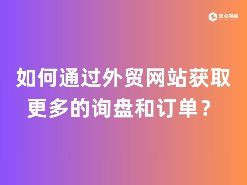 如何通过外贸网站获取更多的询盘和订单？