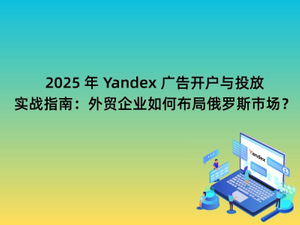 2025 年 Yandex 广告开户与投放实战指南：外贸企业如何布局俄罗斯市场？.jpg