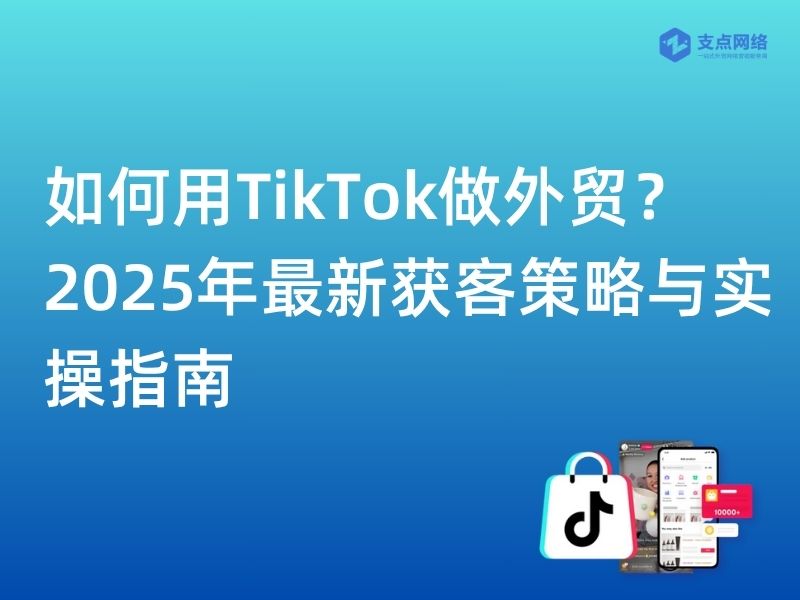 如何用TikTok做外贸？2025年最新获客策略与实操指南