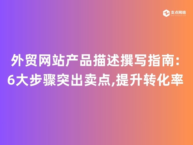 外贸网站建设产品描述撰写指南:6大步骤突出卖点,提升转化率